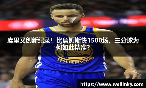 库里又创新纪录！比詹姆斯快1500场，三分球为何如此精准？