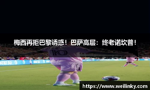 梅西再拒巴黎诱惑！巴萨高层：终老诺坎普！