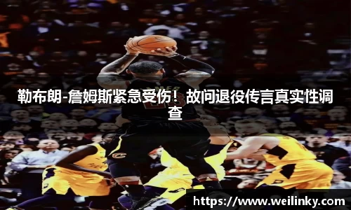 勒布朗-詹姆斯紧急受伤！故问退役传言真实性调查
