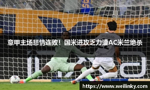 意甲主场悲情连败！国米进攻乏力遭AC米兰绝杀