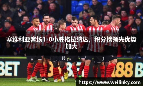 塞维利亚客场1-0小胜格拉纳达，积分榜领先优势加大
